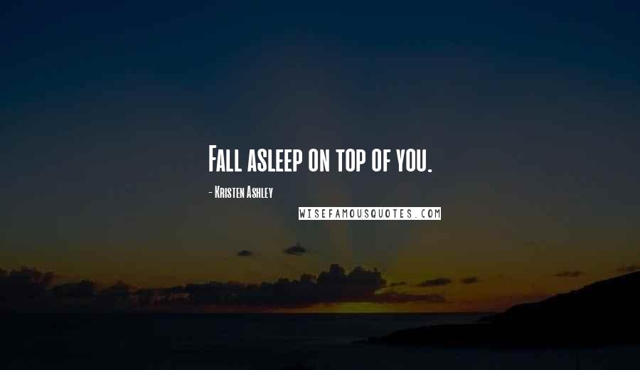 Kristen Ashley Quotes: Fall asleep on top of you.