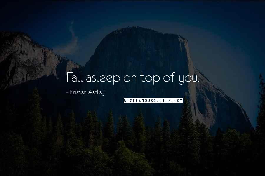 Kristen Ashley Quotes: Fall asleep on top of you.