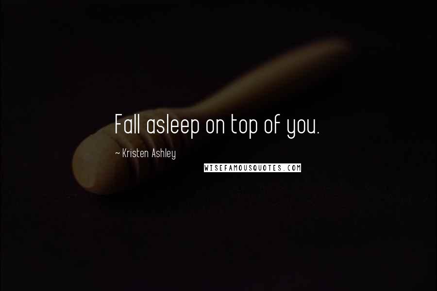 Kristen Ashley Quotes: Fall asleep on top of you.