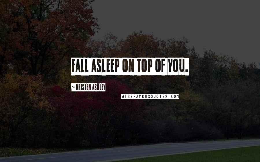 Kristen Ashley Quotes: Fall asleep on top of you.