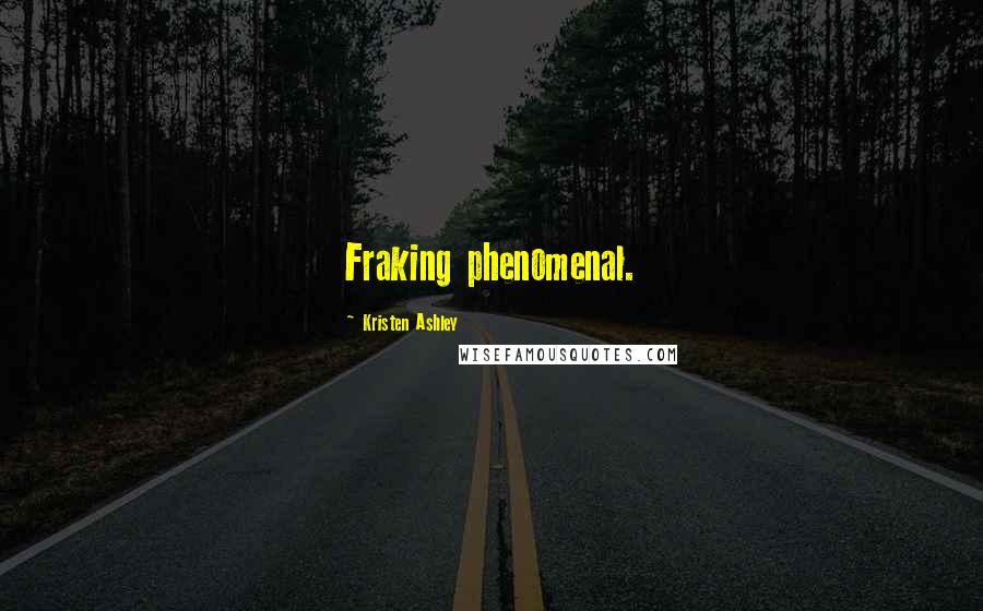 Kristen Ashley Quotes: Fraking phenomenal.