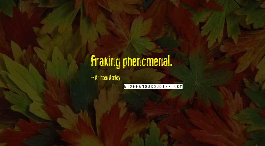 Kristen Ashley Quotes: Fraking phenomenal.