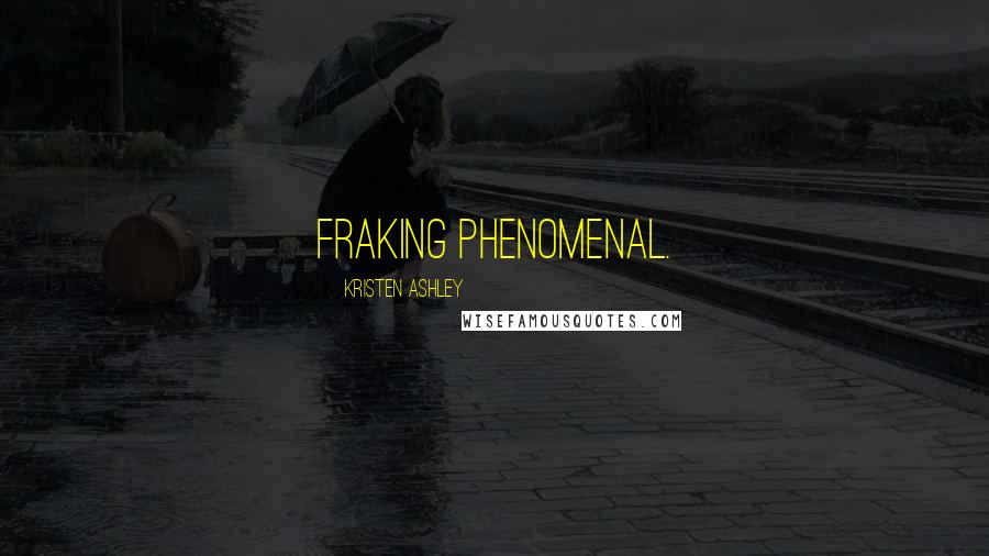 Kristen Ashley Quotes: Fraking phenomenal.