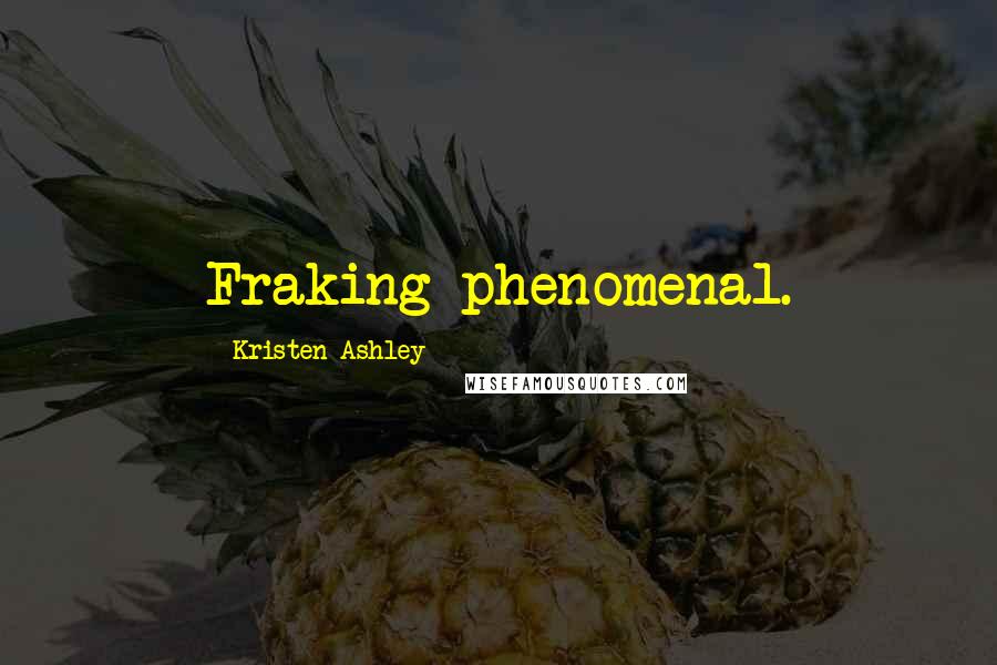 Kristen Ashley Quotes: Fraking phenomenal.