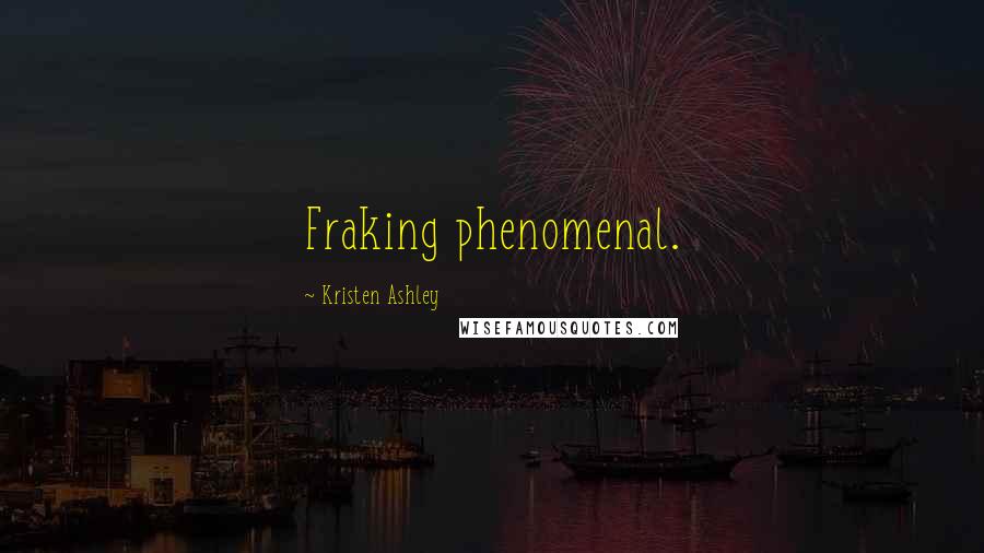 Kristen Ashley Quotes: Fraking phenomenal.