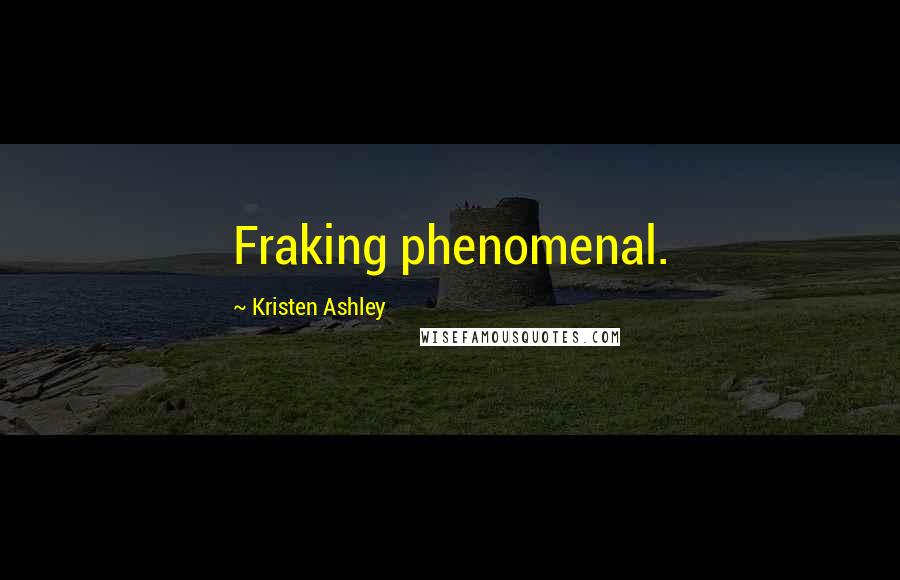 Kristen Ashley Quotes: Fraking phenomenal.