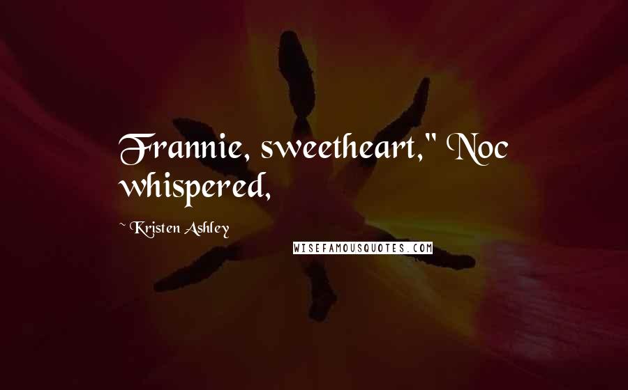 Kristen Ashley Quotes: Frannie, sweetheart," Noc whispered,