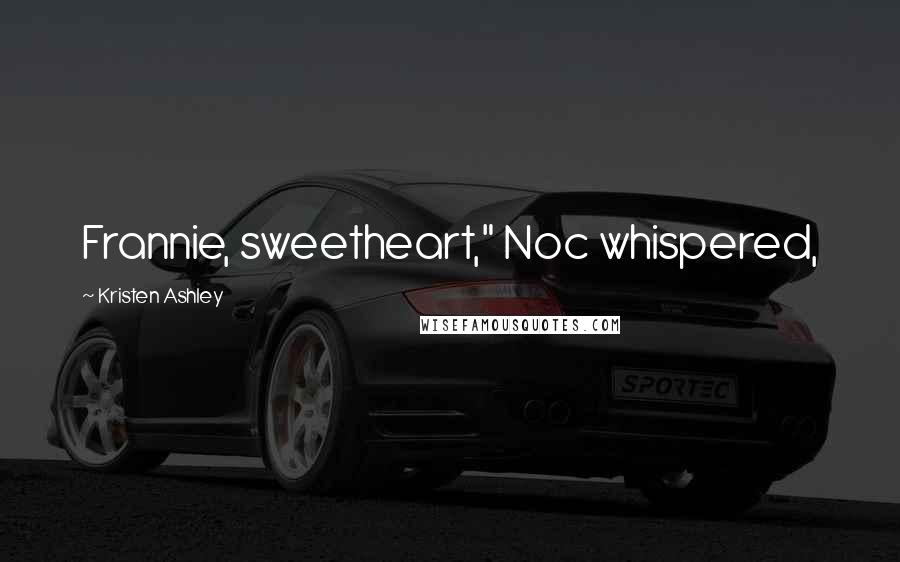Kristen Ashley Quotes: Frannie, sweetheart," Noc whispered,