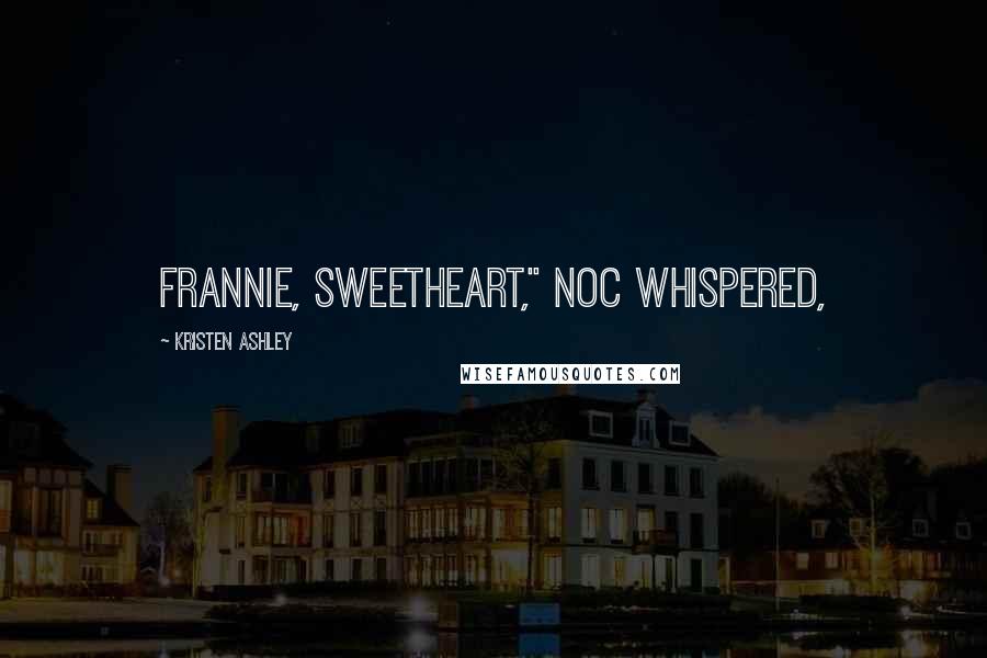 Kristen Ashley Quotes: Frannie, sweetheart," Noc whispered,