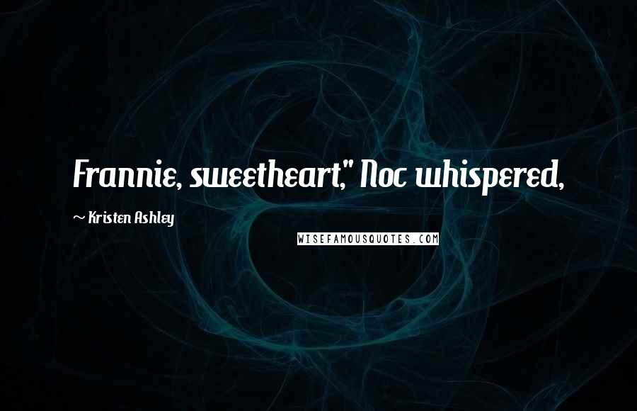 Kristen Ashley Quotes: Frannie, sweetheart," Noc whispered,