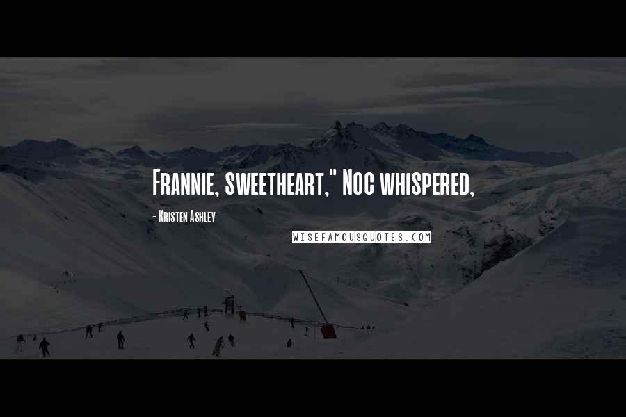 Kristen Ashley Quotes: Frannie, sweetheart," Noc whispered,