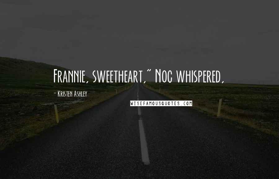 Kristen Ashley Quotes: Frannie, sweetheart," Noc whispered,