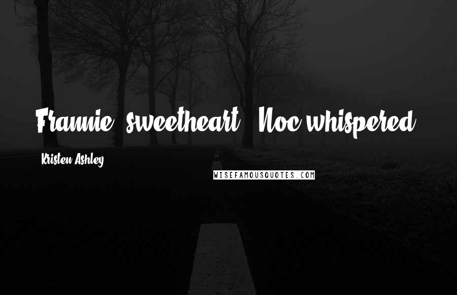 Kristen Ashley Quotes: Frannie, sweetheart," Noc whispered,