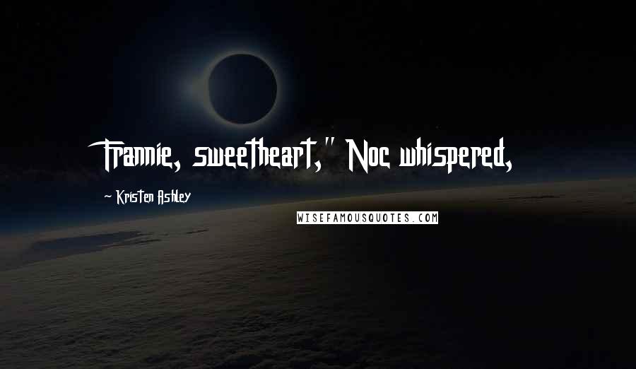 Kristen Ashley Quotes: Frannie, sweetheart," Noc whispered,