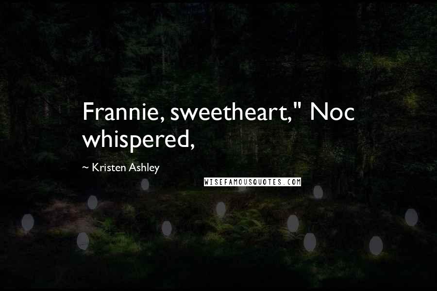 Kristen Ashley Quotes: Frannie, sweetheart," Noc whispered,