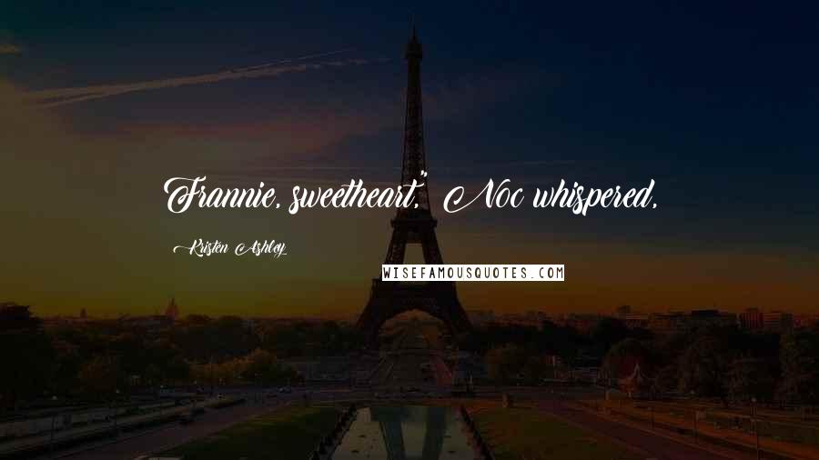 Kristen Ashley Quotes: Frannie, sweetheart," Noc whispered,