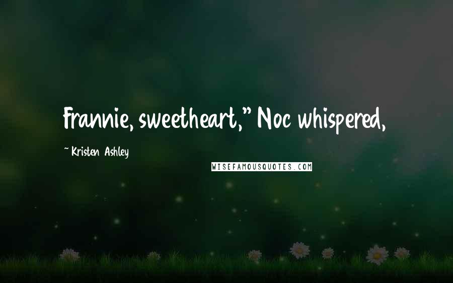 Kristen Ashley Quotes: Frannie, sweetheart," Noc whispered,