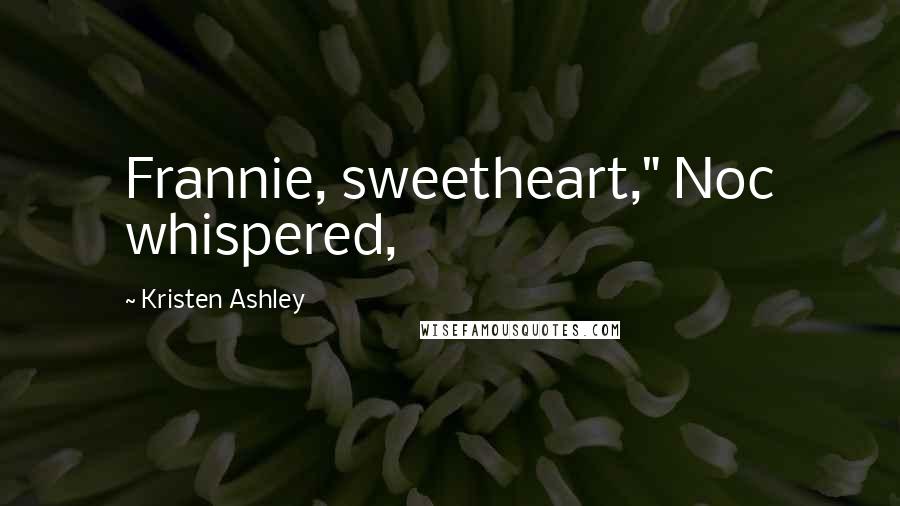 Kristen Ashley Quotes: Frannie, sweetheart," Noc whispered,
