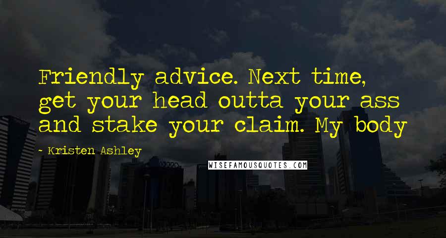 Kristen Ashley Quotes: Friendly advice. Next time, get your head outta your ass and stake your claim. My body