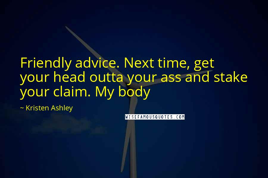 Kristen Ashley Quotes: Friendly advice. Next time, get your head outta your ass and stake your claim. My body