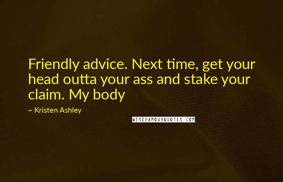 Kristen Ashley Quotes: Friendly advice. Next time, get your head outta your ass and stake your claim. My body