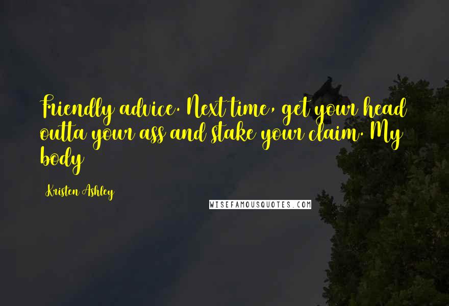 Kristen Ashley Quotes: Friendly advice. Next time, get your head outta your ass and stake your claim. My body