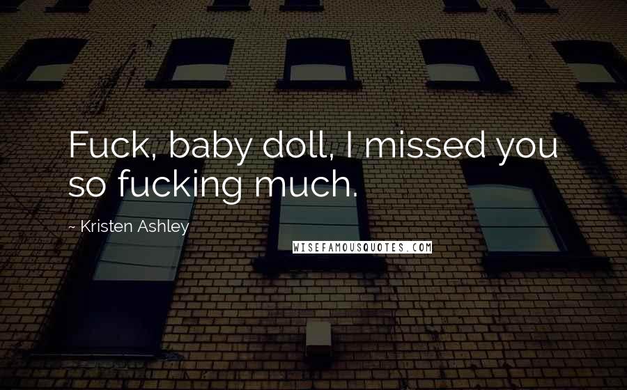 Kristen Ashley Quotes: Fuck, baby doll, I missed you so fucking much.
