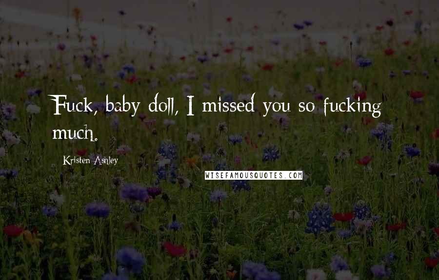 Kristen Ashley Quotes: Fuck, baby doll, I missed you so fucking much.