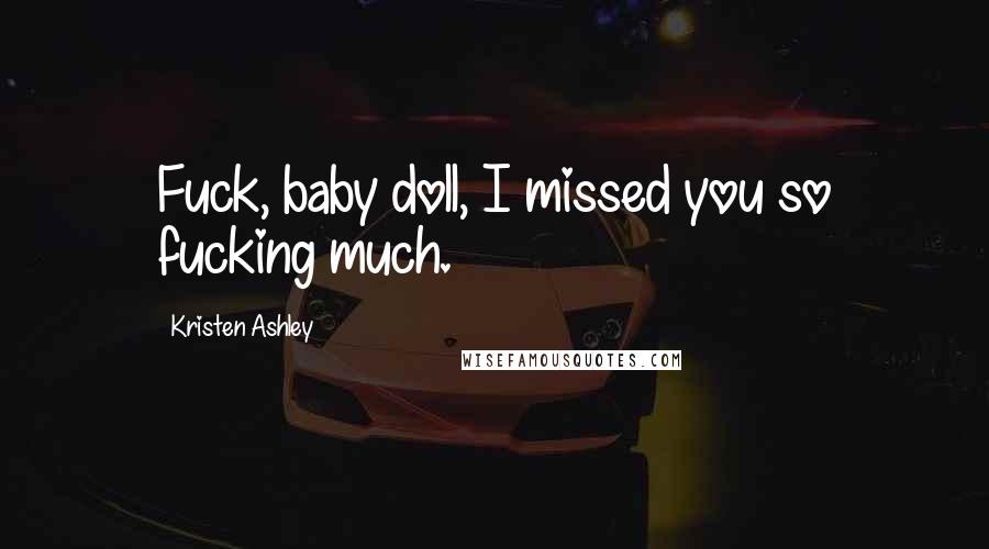 Kristen Ashley Quotes: Fuck, baby doll, I missed you so fucking much.