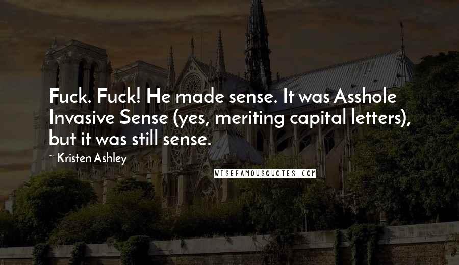 Kristen Ashley Quotes: Fuck. Fuck! He made sense. It was Asshole Invasive Sense (yes, meriting capital letters), but it was still sense.