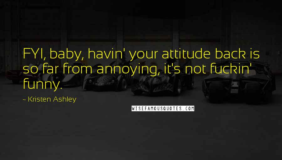 Kristen Ashley Quotes: FYI, baby, havin' your attitude back is so far from annoying, it's not fuckin' funny.