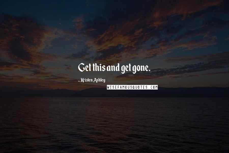 Kristen Ashley Quotes: Get this and get gone.