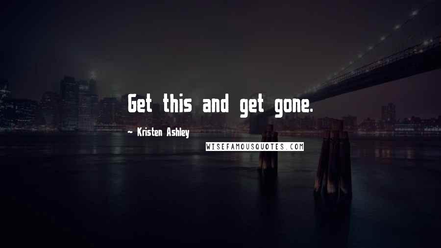 Kristen Ashley Quotes: Get this and get gone.