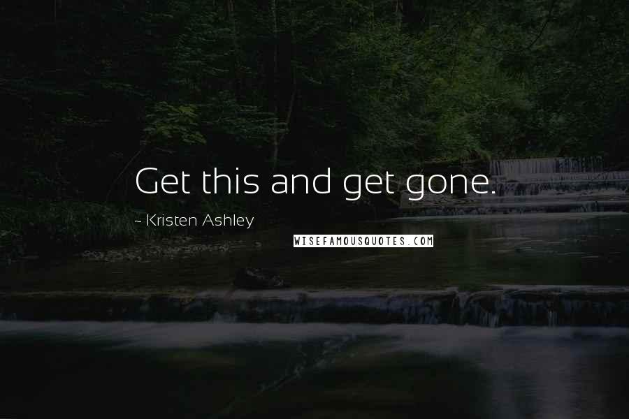 Kristen Ashley Quotes: Get this and get gone.