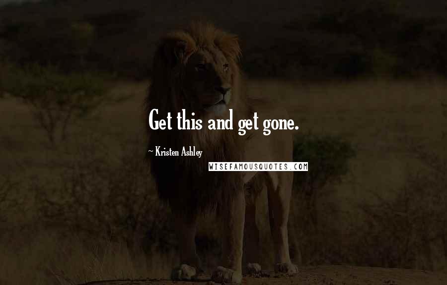 Kristen Ashley Quotes: Get this and get gone.