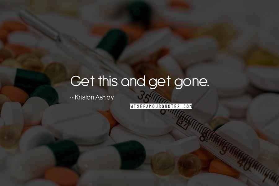Kristen Ashley Quotes: Get this and get gone.
