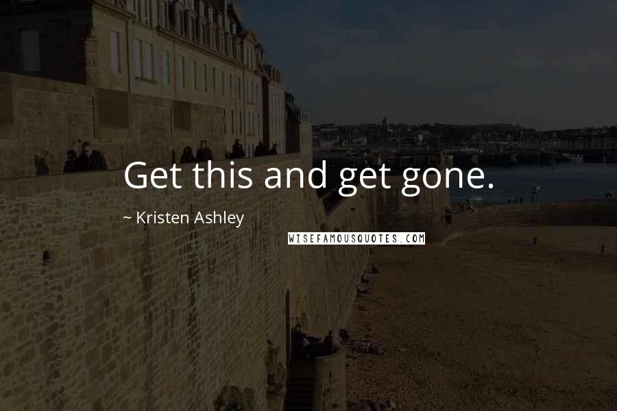 Kristen Ashley Quotes: Get this and get gone.