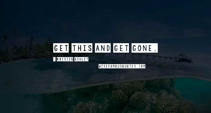 Kristen Ashley Quotes: Get this and get gone.