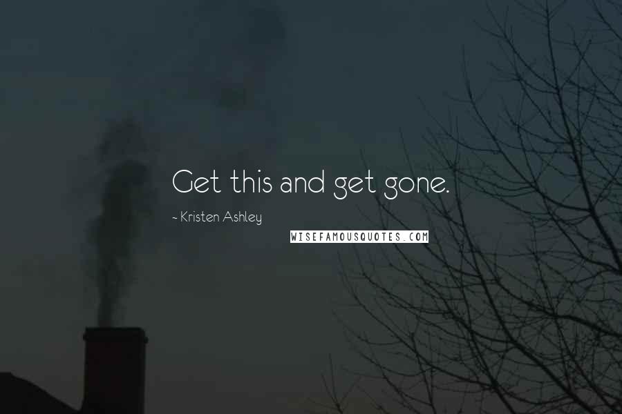 Kristen Ashley Quotes: Get this and get gone.