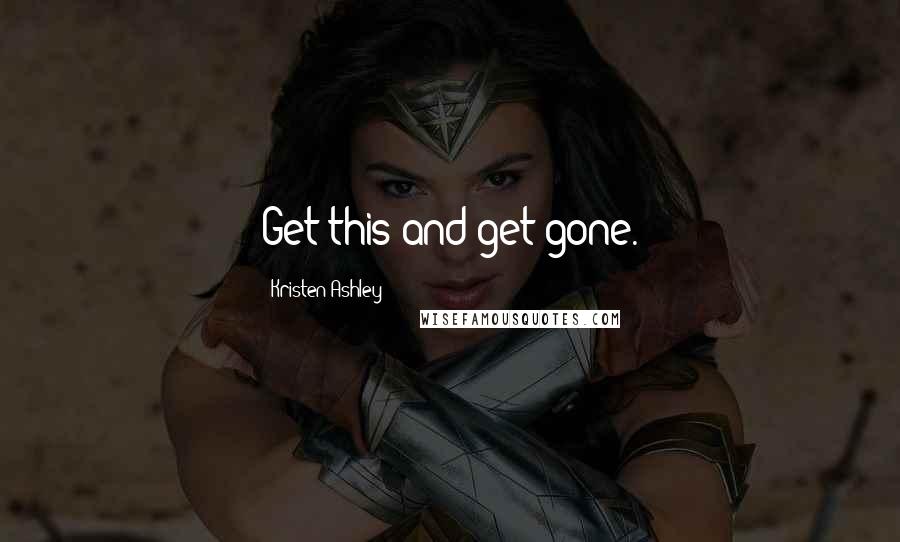 Kristen Ashley Quotes: Get this and get gone.