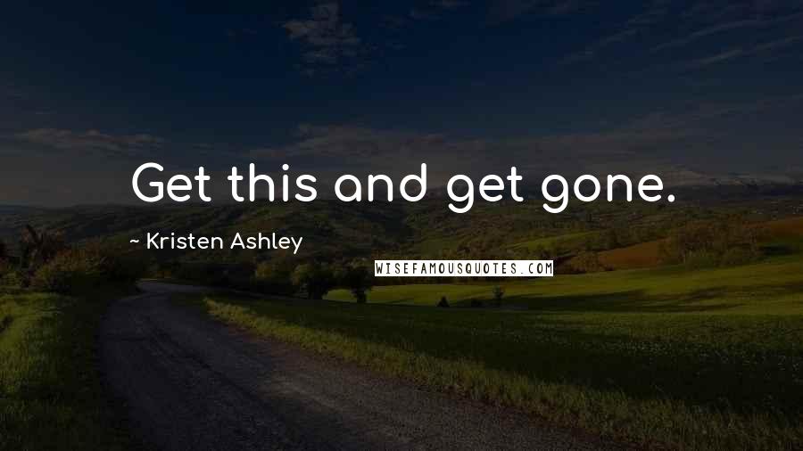 Kristen Ashley Quotes: Get this and get gone.