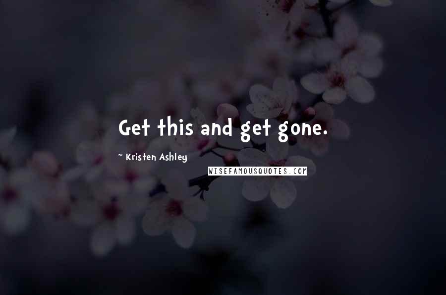 Kristen Ashley Quotes: Get this and get gone.
