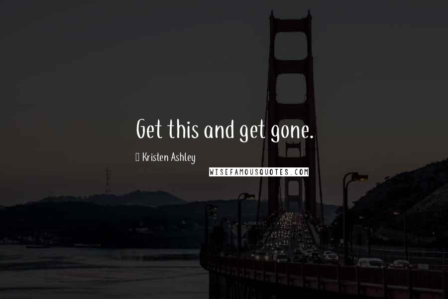 Kristen Ashley Quotes: Get this and get gone.