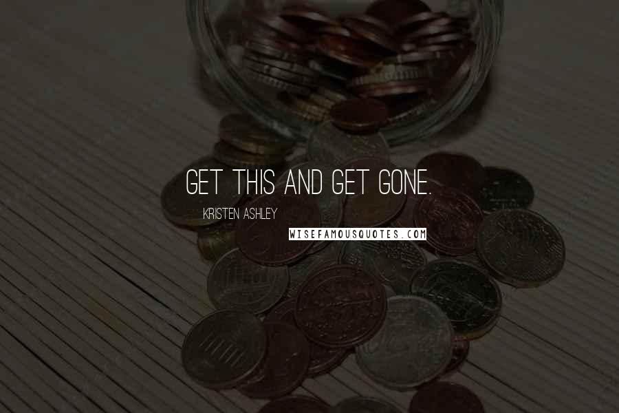 Kristen Ashley Quotes: Get this and get gone.
