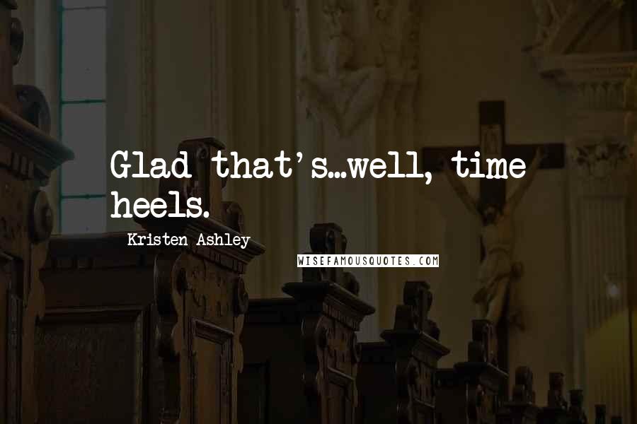 Kristen Ashley Quotes: Glad that's...well, time heels.