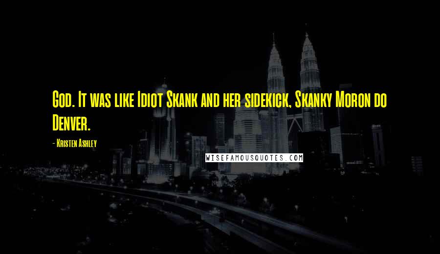Kristen Ashley Quotes: God. It was like Idiot Skank and her sidekick, Skanky Moron do Denver.