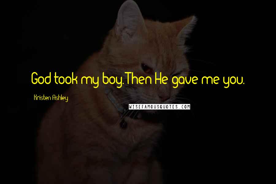 Kristen Ashley Quotes: God took my boy. Then He gave me you.
