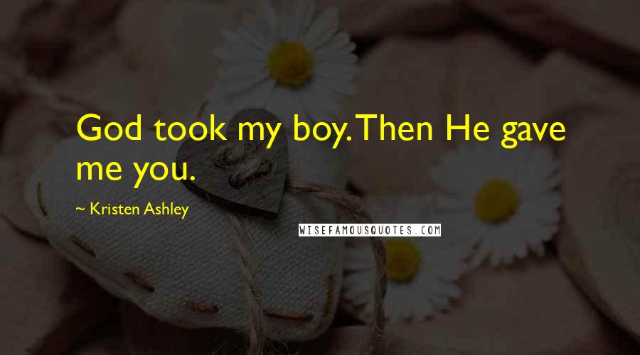 Kristen Ashley Quotes: God took my boy. Then He gave me you.