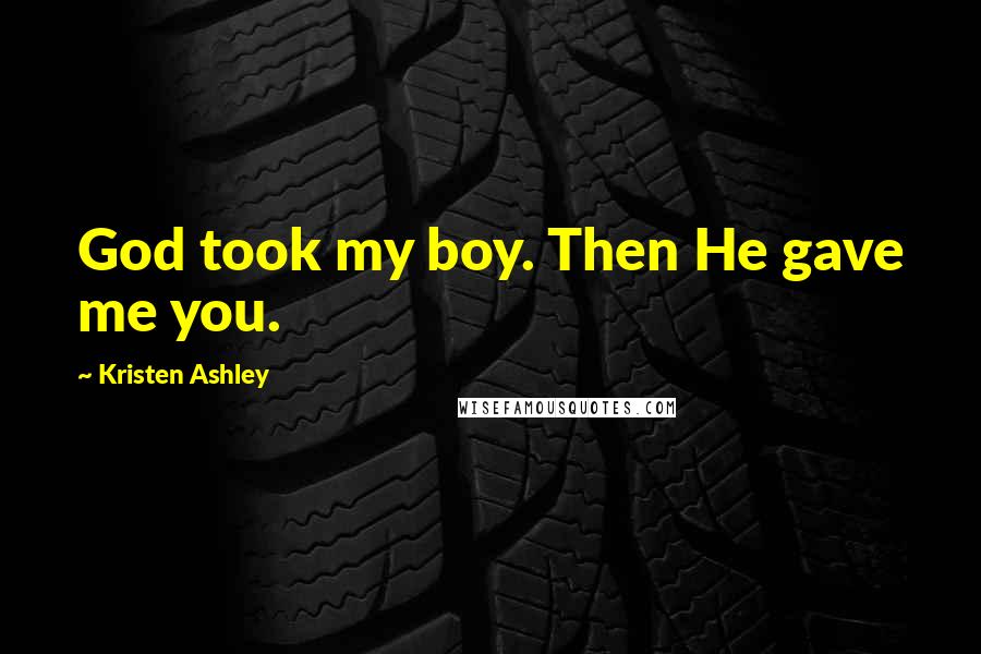 Kristen Ashley Quotes: God took my boy. Then He gave me you.