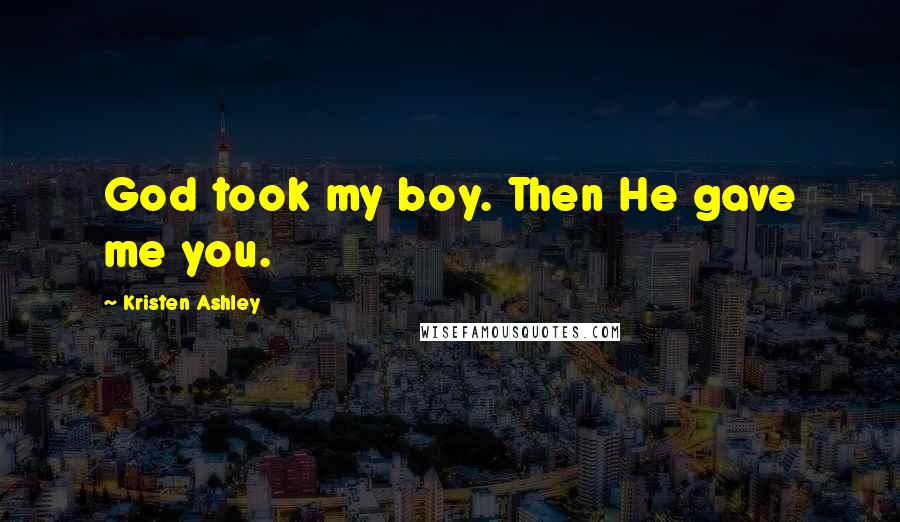 Kristen Ashley Quotes: God took my boy. Then He gave me you.